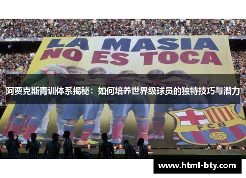 阿贾克斯青训体系揭秘：如何培养世界级球员的独特技巧与潜力