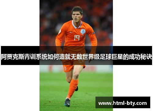 阿贾克斯青训系统如何造就无数世界级足球巨星的成功秘诀
