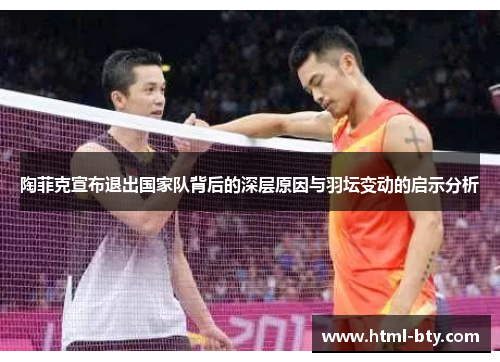 陶菲克宣布退出国家队背后的深层原因与羽坛变动的启示分析