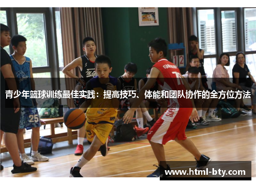 青少年篮球训练最佳实践：提高技巧、体能和团队协作的全方位方法