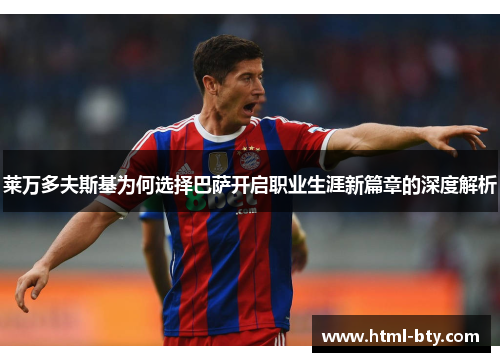 莱万多夫斯基为何选择巴萨开启职业生涯新篇章的深度解析