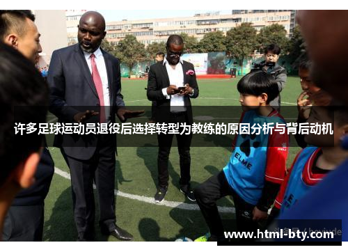 许多足球运动员退役后选择转型为教练的原因分析与背后动机 许多足球运动员退役后选择转型为教练的原因分析与背后动机