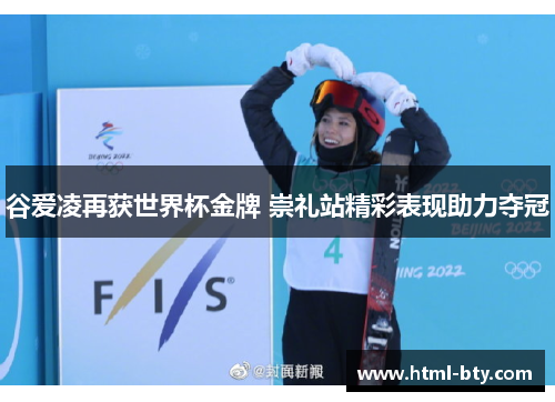 谷爱凌再获世界杯金牌 崇礼站精彩表现助力夺冠 谷爱凌再获世界杯金牌 崇礼站精彩表现助力夺冠