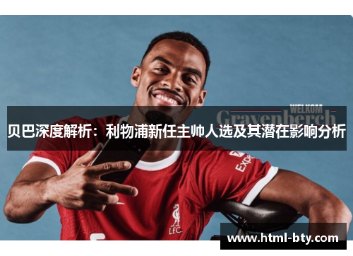 贝巴深度解析:利物浦新任主帅人选及其潜在影响分析 贝巴深度解析:利物浦新任主帅人选及其潜在影响分析