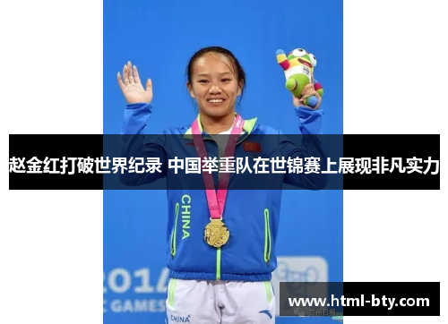 赵金红打破世界纪录 中国举重队在世锦赛上展现非凡实力 赵金红打破世界纪录 中国举重队在世锦赛上展现非凡实力