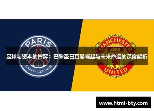 足球与资本的博弈:巴黎圣日耳曼崛起与未来命运的深度解析 足球与资本的博弈:巴黎圣日耳曼崛起与未来命运的深度解析