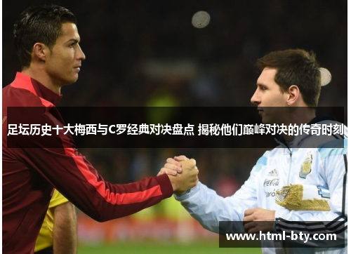 足坛历史十大梅西与C罗经典对决盘点 揭秘他们巅峰对决的传奇时刻