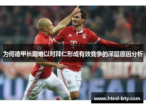 为何德甲长期难以对拜仁形成有效竞争的深层原因分析 为何德甲长期难以对拜仁形成有效竞争的深层原因分析