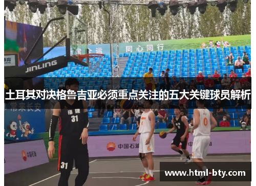 土耳其对决格鲁吉亚必须重点关注的五大关键球员解析 土耳其对决格鲁吉亚必须重点关注的五大关键球员解析