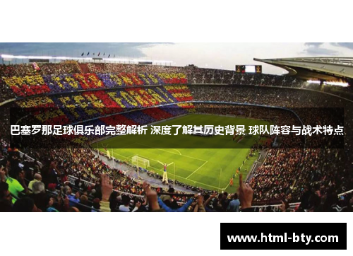 巴塞罗那足球俱乐部完整解析 深度了解其历史背景 球队阵容与战术特点 巴塞罗那足球俱乐部完整解析 深度了解其历史背景 球队阵容与战术特点