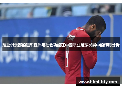 建业俱乐部的组织性质与社会功能在中国职业足球发展中的作用分析 建业俱乐部的组织性质与社会功能在中国职业足球发展中的作用分析