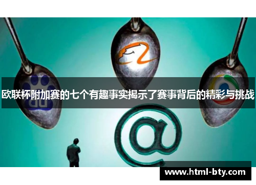 欧联杯附加赛的七个有趣事实揭示了赛事背后的精彩与挑战