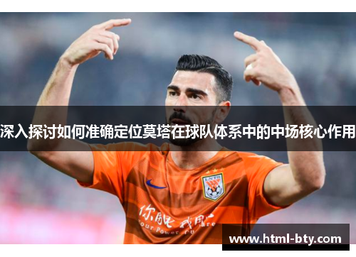 深入探讨如何准确定位莫塔在球队体系中的中场核心作用