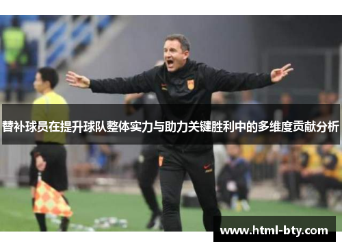 替补球员在提升球队整体实力与助力关键胜利中的多维度贡献分析
