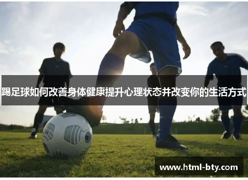 踢足球如何改善身体健康提升心理状态并改变你的生活方式