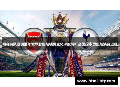 阿森纳队徽的百年发展脉络与视觉变化深度解析全面探索历史与演变进程 阿森纳队徽的百年发展脉络与视觉变化深度解析全面探索历史与演变进程