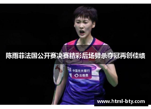 陈雨菲法国公开赛决赛精彩后场劈杀夺冠再创佳绩