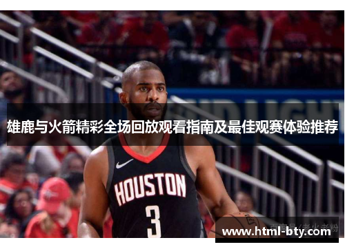 雄鹿与火箭精彩全场回放观看指南及最佳观赛体验推荐