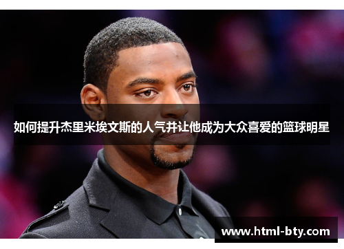 如何提升杰里米埃文斯的人气并让他成为大众喜爱的篮球明星