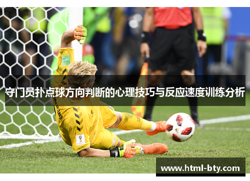 守门员扑点球方向判断的心理技巧与反应速度训练分析 守门员扑点球方向判断的心理技巧与反应速度训练分析