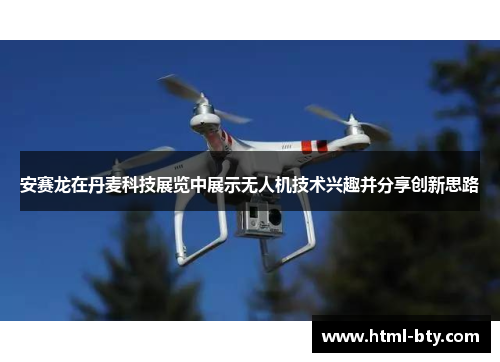 安赛龙在丹麦科技展览中展示无人机技术兴趣并分享创新思路 安赛龙在丹麦科技展览中展示无人机技术兴趣并分享创新思路