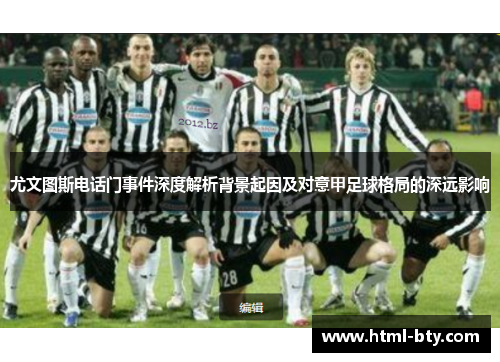 尤文图斯电话门事件深度解析背景起因及对意甲足球格局的深远影响 尤文图斯电话门事件深度解析背景起因及对意甲足球格局的深远影响