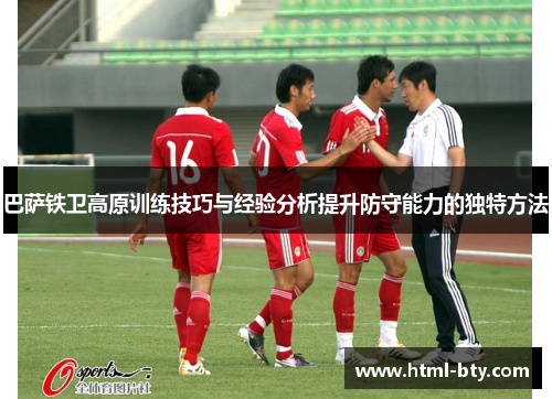 巴萨铁卫高原训练技巧与经验分析提升防守能力的独特方法
