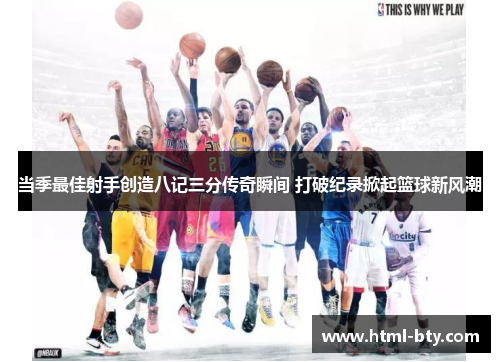 当季最佳射手创造八记三分传奇瞬间 打破纪录掀起篮球新风潮